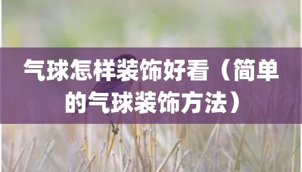 气球怎样装饰好看（简单的气球装饰方法）