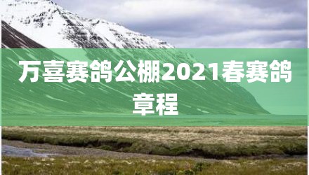 万喜赛鸽公棚2021春赛鸽章程