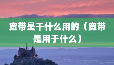 宽带是干什么用的（宽带是用于什么）