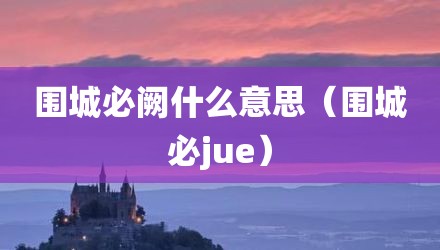 围城必阙什么意思（围城必jue）