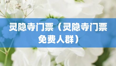 灵隐寺门票（灵隐寺门票免费人群）