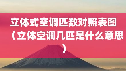 立体式空调匹数对照表图（立体空调几匹是什么意思）