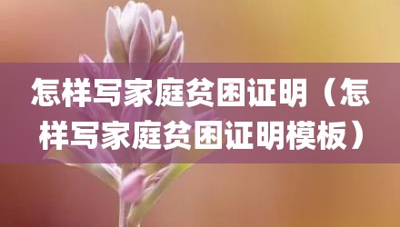 怎样写家庭贫困证明(怎样写家庭贫困证明模板)
