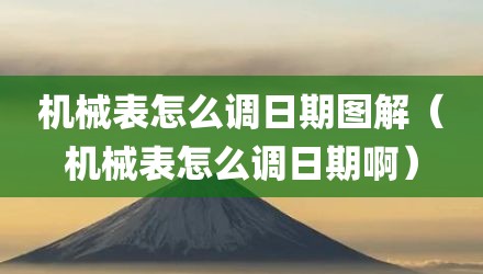 机械表怎么调日期图解（机械表怎么调日期啊）