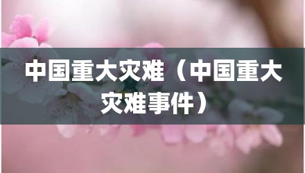 中国重大灾难（中国重大灾难事件）