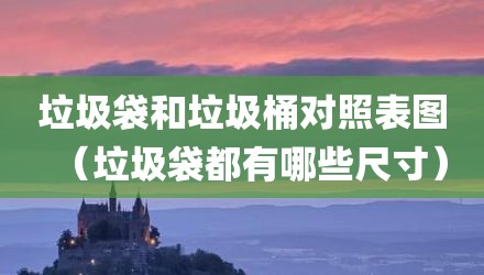 垃圾袋和垃圾桶对照表图（垃圾袋都有哪些尺寸）