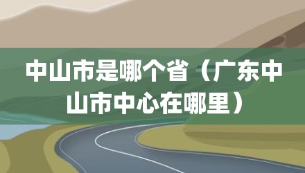 中山市是哪个省（广东中山市中心在哪里）