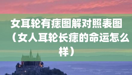 女耳轮有痣图解对照表图（女人耳轮长痣的命运怎么样）