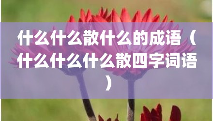 什么什么散什么的成语（什么什么什么散四字词语）