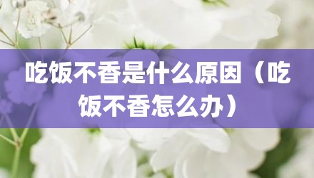 吃饭不香是什么原因（吃饭不香怎么办）
