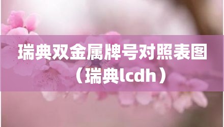 瑞典双金属牌号对照表图（瑞典lcdh）