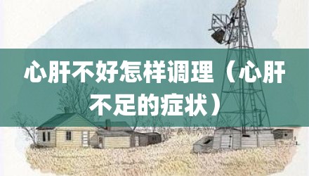 心肝不好怎样调理(心肝不足的症状)