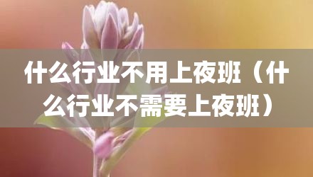什么行业不用上夜班（什么行业不需要上夜班）