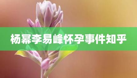 杨幂李易峰怀孕事件知乎