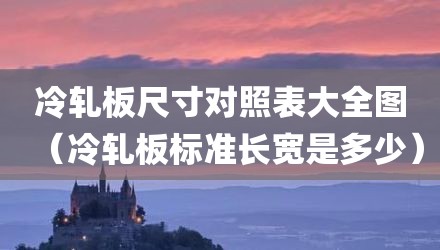 冷轧板尺寸对照表大全图（冷轧板标准长宽是多少）