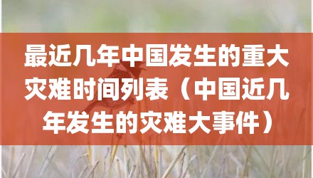 最近几年中国发生的重大灾难时间列表（中国近几年发生的灾难大事件）