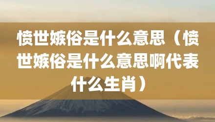 愤世嫉俗是什么意思（愤世嫉俗是什么意思啊代表什么生肖）