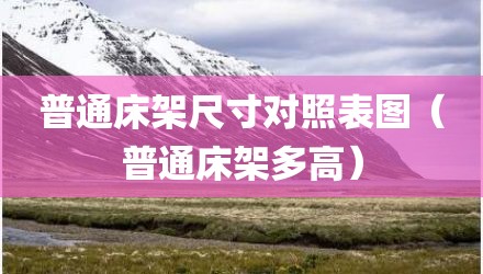 普通床架尺寸对照表图（普通床架多高）