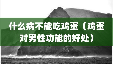 什么病不能吃鸡蛋（鸡蛋对男性功能的好处）