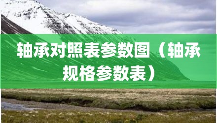轴承对照表参数图（轴承规格参数表）