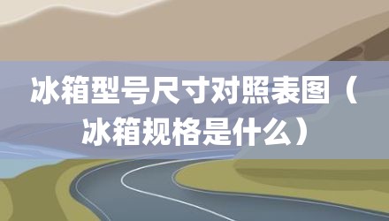 冰箱型号尺寸对照表图（冰箱规格是什么）