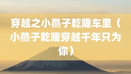 穿越之小燕子乾隆车里（小燕子乾隆穿越千年只为你）