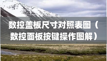 数控盖板尺寸对照表图（数控面板按键操作图解）