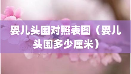 婴儿头围对照表图（婴儿头围多少厘米）