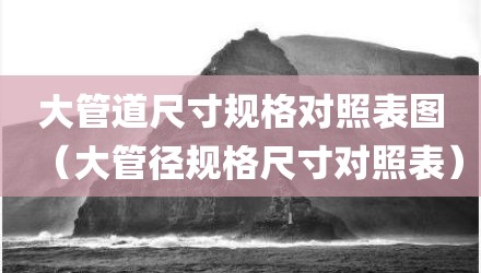 大管道尺寸规格对照表图（大管径规格尺寸对照表）