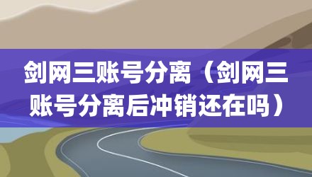 剑网三账号分离（剑网三账号分离后冲销还在吗）