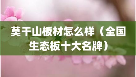 莫干山板材怎么样（全国生态板十大名牌）