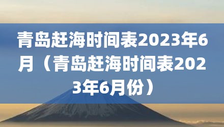 青岛赶海时间表2023年6月（青岛赶海时间表2023年6月份）