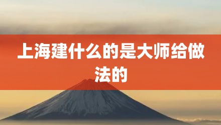 上海建什么的是大师给做法的