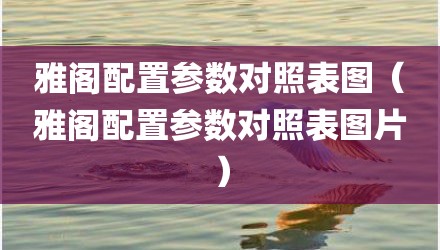 雅阁配置参数对照表图（雅阁配置参数对照表图片）