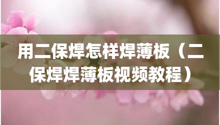 用二保焊怎样焊薄板（二保焊焊薄板视频教程）