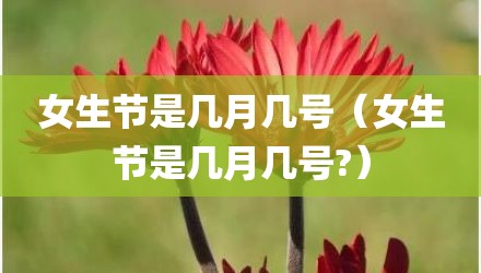 女生节是几月几号（女生节是几月几号?）