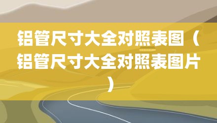 铝管尺寸大全对照表图（铝管尺寸大全对照表图片）