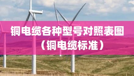 铜电缆各种型号对照表图（铜电缆标准）