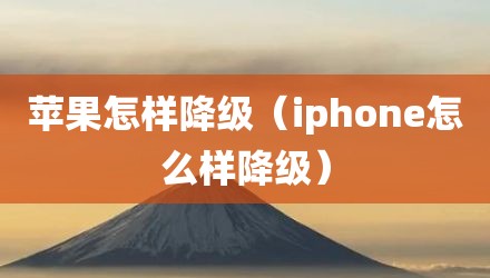 苹果怎样降级(iphone怎么样降级)