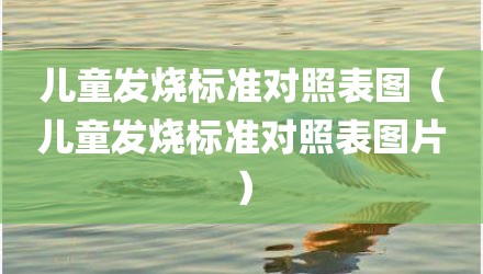 儿童发烧标准对照表图（儿童发烧标准对照表图片）