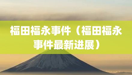 福田福永事件（福田福永事件最新进展）