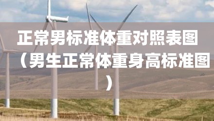 正常男标准体重对照表图(男生正常体重身高标准图)