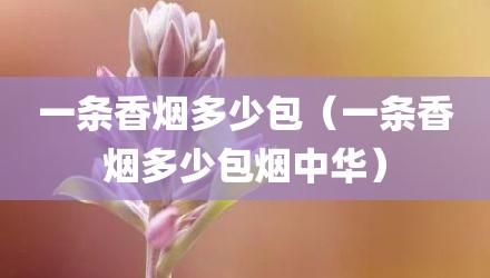 一条香烟多少包（一条香烟多少包烟中华）
