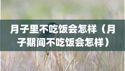 月子里不吃饭会怎样（月子期间不吃饭会怎样）