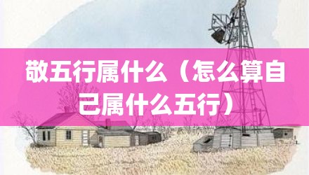 敬五行属什么（怎么算自己属什么五行）