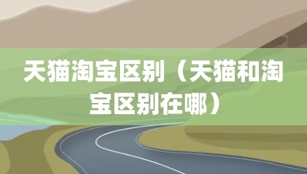 天猫淘宝区别（天猫和淘宝区别在哪）