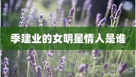 季建业的女明星情人是谁