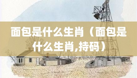 面包是什么生肖（面包是什么生肖,持码）