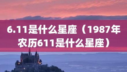 6.11是什么星座（1987年农历611是什么星座）