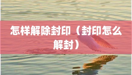 怎样解除封印（封印怎么解封）
